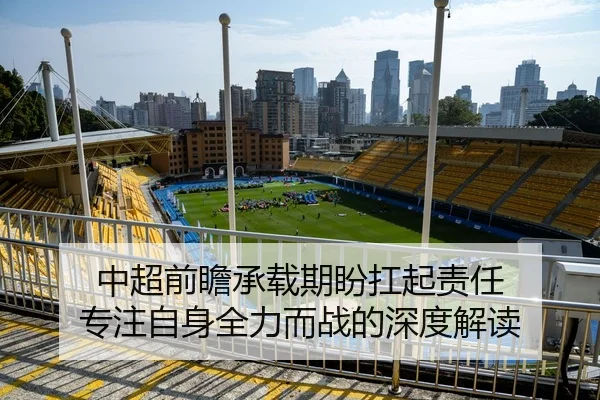 中超前瞻承载期盼扛起责任 专注自身全力而战的深度解读